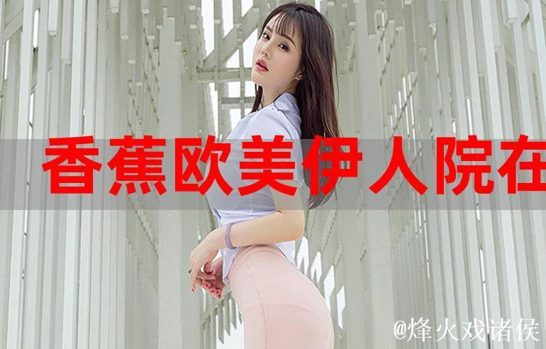 伊人香蕉在线更新视频 伊人香蕉在线更新视频